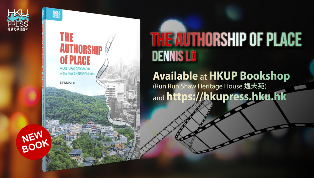 HKU Press New Book Release - The Authorship of Place: A Cultural Geography of the New Chinese Cinemas (地方的著述：中國新電影的文化地理), by Dennis Lo