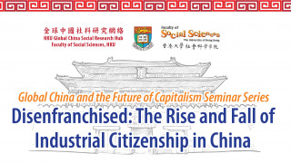 Global China and the Future of Capitalism Seminar Series on Disenfranchised: The Rise and Fall of Industrial Citizenship in China